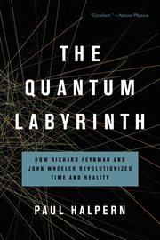 The Quantum Labyrinth : How Richard Feynman and John Wheeler Revolutionized Time and Reality cover image