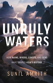 Unruly Waters : How Rains, Rivers, Coasts, and Seas Have Shaped Asia's History cover image