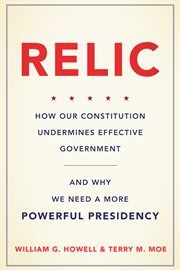 Relic : How Our Constitution Undermines Effective Government - and Why We Need a More Powerful Presidency cover image