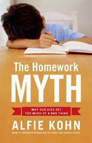 The Homework Myth : Why Our Kids Get Too Much of a Bad Thing cover image
