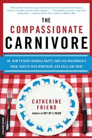 The Compassionate Carnivore : Or, How to Keep Animals Happy, Save Old MacDonald's Farm, Reduce Your Hoofprint, and Still Eat Meat cover image