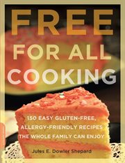Free for All Cooking : 150 Easy Gluten-Free, Allergy-Friendly Recipes the Whole Family Can Enjoy cover image