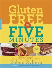 Gluten-Free in Five Minutes : 123 Rapid Recipes for Breads, Rolls, Cakes, Muffins, and More cover image