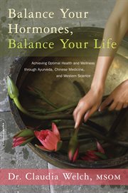 Balance Your Hormones, Balance Your Life : Achieving Optimal Health and Wellness through Ayurveda, Chinese Medicine, and Western Science cover image