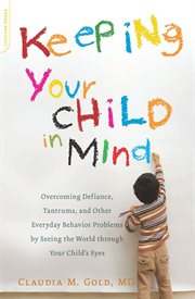 Keeping Your Child in Mind : Overcoming Defiance, Tantrums, and Other Everyday Behavior Problems by Seeing the World through Your cover image