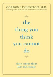 The Thing You Think You Cannot Do : Thirty Truths about Fear and Courage cover image