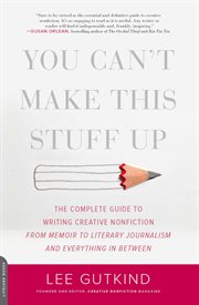 You Can't Make This Stuff Up : The Complete Guide to Writing Creative Nonfiction - from Memoir to Literary Journalism and Everythin cover image