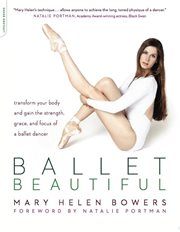 Ballet Beautiful : Transform Your Body and Gain the Strength, Grace, and Focus of a Ballet Dancer cover image
