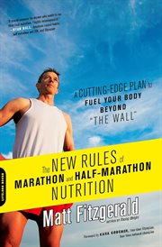 The New Rules of Marathon and Half-Marathon Nutrition : A Cutting-Edge Plan to Fuel Your Body Beyond "the Wall" cover image
