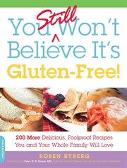 You Still Won't Believe It's Gluten-Free! : 200 More Delicious, Foolproof Recipes You and Your Whole Family Will Love cover image