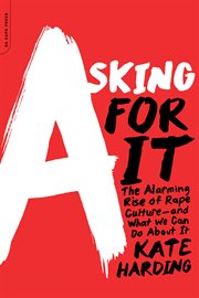 Asking for It : The Alarming Rise of Rape Culture-and What We Can Do about It cover image