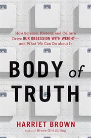 Body of Truth : How Science, History, and Culture Drive Our Obsession with Weight - and What We Can Do about It cover image