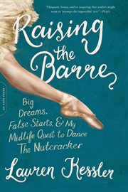 Raising the Barre : Big Dreams, False Starts, and My Midlife Quest to Dance the Nutcracker cover image