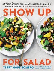 Show up for Salad : 100 More Recipes for Salads, Dressings, and All the Fixins You Don't Have to Be Vegan to Love cover image