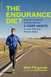 The Endurance Diet : Discover the 5 Core Habits of the World's Greatest Athletes to Look, Feel, and Perform Better cover image