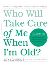 Who Will Take Care of Me When I'm Old? : Plan Now to Safeguard Your Health and Happiness in Old Age cover image