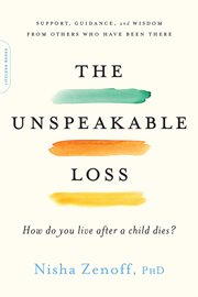 The unspeakable loss : how do you live after a child dies? : support, guidance, and wisdom from others who have been there cover image