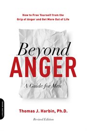Beyond anger : a guide for men : how to free yourself from the grip of anger and get more out of life cover image
