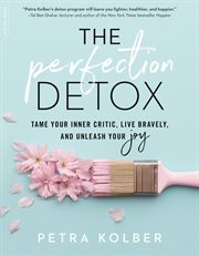 The Perfection Detox : Tame Your Inner Critic, Live Bravely, and Unleash Your Joy cover image