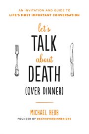 Let's Talk about Death (over Dinner) : An Invitation and Guide to Life's Most Important Conversation cover image