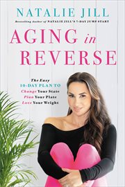 Aging in Reverse : The Easy 10-Day Plan to Change Your State, Plan Your Plate, Love Your Weight cover image