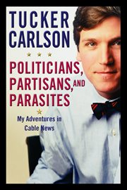 Politicians, Partisans, and Parasites : My Adventures in Cable News cover image
