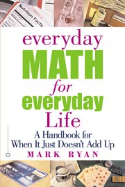 Everyday Math for Everyday Life : A Handbook for When It Just Doesn't Add Up cover image