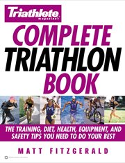 Triathlete Magazine's Complete Triathlon Book : The Training, Diet, Health, Equipment, and Safety Tips You Need to Do Your Best cover image