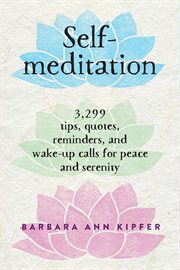 Self-Meditation : 3,299 Tips, Quotes, Reminders, and Wake-Up Calls for Peace and Serenity cover image