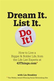 Dream it, list it, do it! : how to live a bigger & bolder life, from the life list experts at 43Things.com cover image