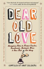 Dear old love : anonymous notes to former crushes, sweethearts, husbands, wives, & ones that got away cover image