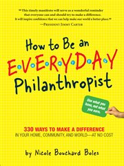 How to be an everyday philanthropist : 330 ways to make a difference in your home, community, and world--at no cost cover image