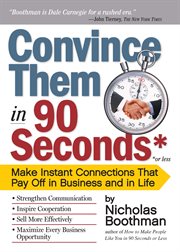 Convince them in 90 seconds or less : make instant connections that pay off in business and in life cover image