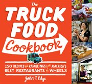 The Truck Food Cookbook : 150 Recipes and Ramblings from America's Best Restaurants on Wheels cover image