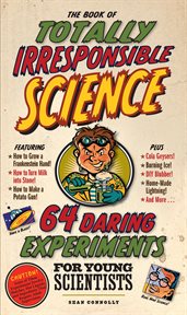 The Book of Totally Irresponsible Science : 64 Daring Experiments for Young Scientists cover image