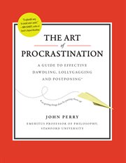 The Art of Procrastination : A Guide to Effective Dawdling, Lollygagging and Postponing cover image