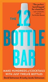 The 12 Bottle Bar : Make Hundreds of Cocktails with Just Twelve Bottles cover image