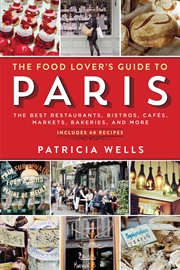 The food lover's guide to Paris : the best restaurants, bistros, cafes, markets, bakeries, and more cover image