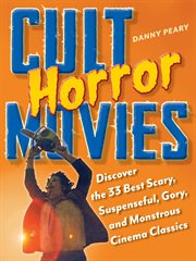 Cult horror movies : discover the 33 best scary, suspenseful, gory, and monstrous cinema classics cover image