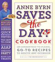 Anne Byrn saves the day! cookbook : 125 guaranteed-to-please, go-to recipes to rescue any occasion cover image
