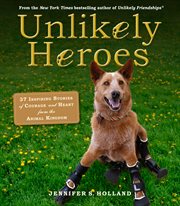 Unlikely heroes : 37 inspiring stories of courage and heart from the animal kingdom cover image