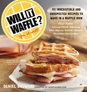 Will it waffle? : 53 unexpected and irresistible recipes to make in a waffle iron cover image
