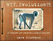WTF, Evolution?! : a Theory of Unintelligible Design cover image