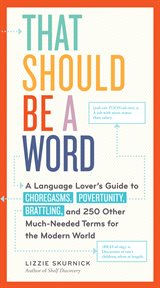 That should be a word : a language lover's guide to choregasms, povertunity, brattling, and 250 other much-needed terms for the modern world cover image