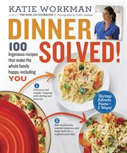 Dinner solved! : 100 ingenious recipes that make the whole family happy, including you cover image