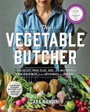 The vegetable butcher : how to select, prep, slice, dice, and masterfully cook vegetables from artichokes to zucchini cover image
