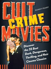 Cult crime movies : discover the 35 best dark, dangerous, thrilling, and noir cinema classics cover image