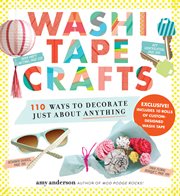 Washi tape crafts : 110 ways to decorate just about anything cover image
