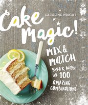 Cake Magic! : Mix & Match Your Way to 100 Amazing Combinations cover image