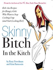 Skinny Bitch in the Kitch : Kick-Ass Solutions for Hungry Girls Who Want to Stop Cooking Crap (and Start Looking Hot!) cover image
